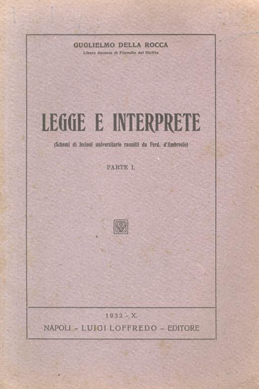 Legge e Interprete. (Schemi di lezioni universitarie raccolti da Ferd. d’Ambrosio). Parte I - Guglielmo Della Rocca - copertina