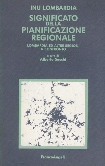 Significato della pianificazione regionale. Lombardia e altre regioni a confronto - Alberto Secchi - copertina