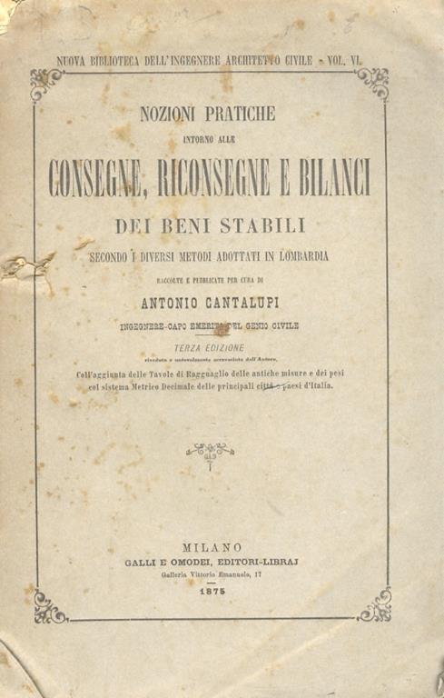 Nozioni pratiche intorno alle consegne, riconsegne e bilanci dei beni stabiliti secondo i diversi metodi adottati in Lombardia. Terza edizione, con l’aggiunta delle Tavole di Ragguaglio delle antiche misure e dei pesi col sistema Metrico Decimale del - Antonio Cantalupi - copertina
