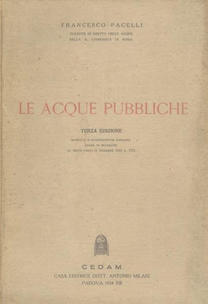 Le acque pubbliche. Terza edizione riveduta e notevolmente ampliata anche in relazione al testo unico 11 dicembre 1933 N. 1775 - Francesco Pacelli - copertina