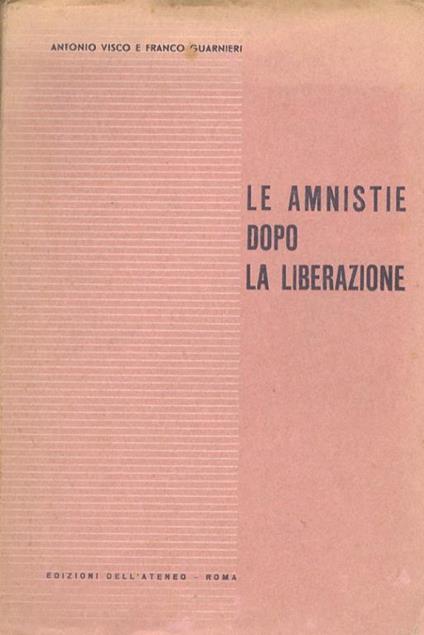 Le amnistie dopo la liberazione. Testo, commento e giurisprudenza sui decreti dal 1944 al 1947 contenenti amnnistie ed indulti per reati comuni, politici, militari, finanziari - Antonio Visco - copertina