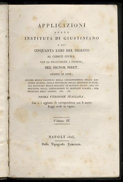 Applicazioni delle Instituta di Giustiniano e de' cinquanta libri del Digesto al codice civile, con la traduzione a fronte del signor Biret, [...] Prima versione italiana, cui si e aggiunto la corrispondenza con le nostre leggi civili in vigore. Vol - Aimé Ch. Louis Modeste Biret - copertina