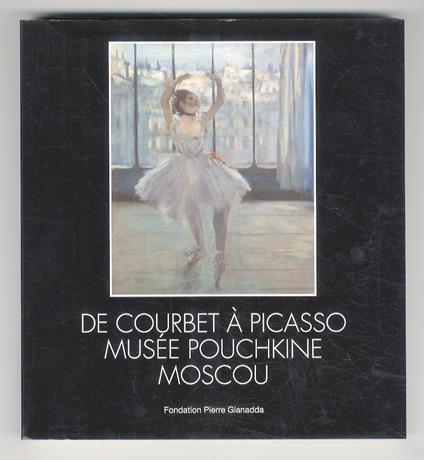 De Courbet à Picasso. Musée Pouchkine Moscou. Commissaire de l’exposition: Irina Antonova. (Textes: L. Gianadda, I. Antonova, A. Poznanskaya, A. Pétoukhov) - copertina