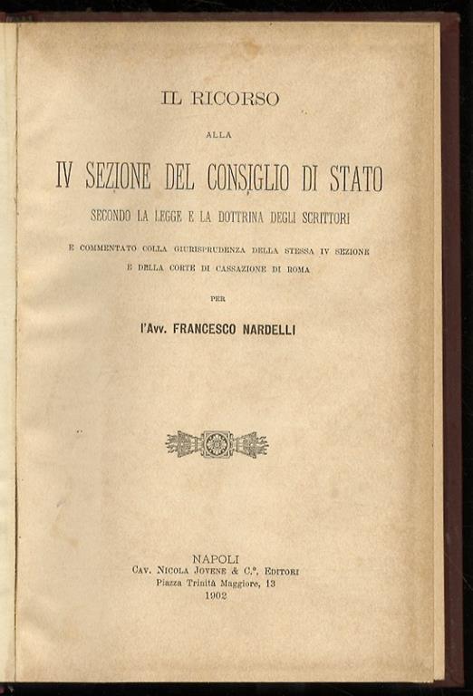 Il ricorso alla IV Sezione del Consiglio di Stato secondo la legge e la dottrina degli scrittori e commentato colla giurisprudenza della stessa IV Sezione e della Corte di Cassazione di Roma - Francesco Nardelli - copertina