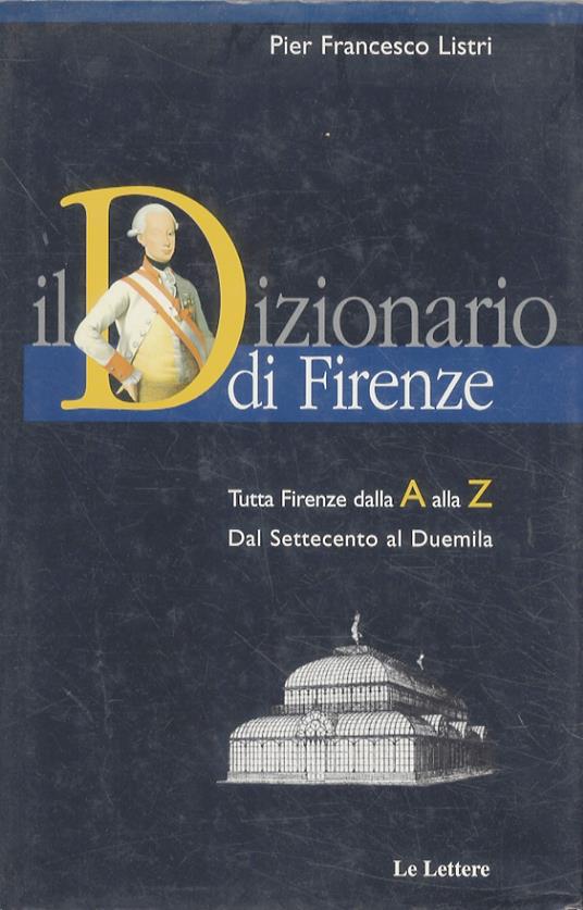 Il dizionario di Firenze. Tutta Firenze dalla A alla Z. Dal Settecento al Duemila - Pier Francesco Listri - copertina