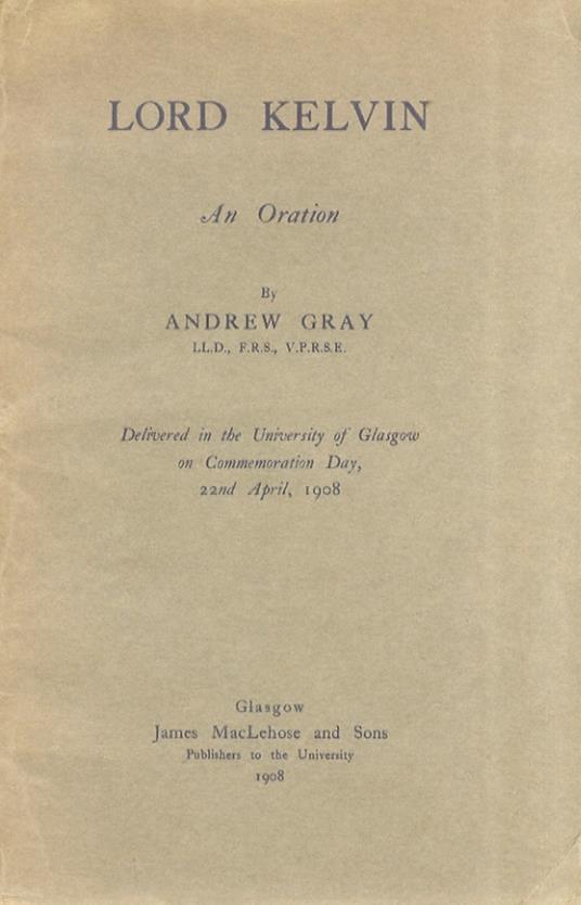 Lord Kelvin. An Oration. Delivered in the University of Glasgow on Commemoration Day, 22nd April, 1908 - Andrew Gray - copertina
