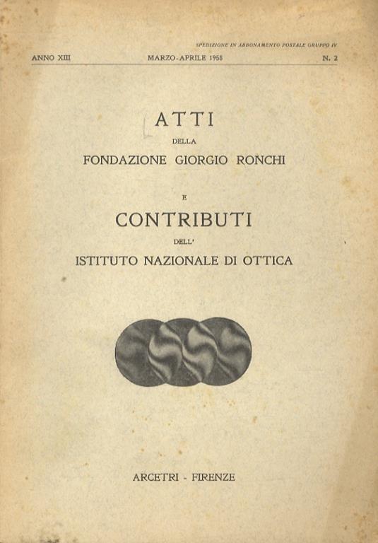 ATTI della Fondazione Giorgio Ronchi e Contributi dell'Istituto Nazionale di Ottica. Anno XIII. 1958: nn. 1, gennaio-febbraio, 2 marzo-aprile, 3 maggio-giugno, 4 luglio-agosto, 5 settembre-ottobre. Anno XIV. 1959: nn. 2 marzo-aprile, 4 luglio-agosto - copertina