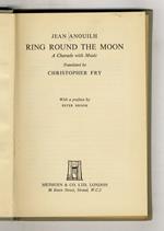 Ring Round the Moon. A Charade with Music. Translated by Christopher Fry. With a preface by Peter Brook