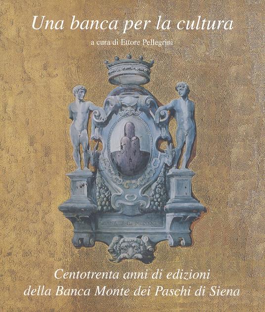 Una banca per la cultura. Centotrenta anni di edizioni della Banca Monte dei Paschi di Siena - Ettore Pellegrini - copertina