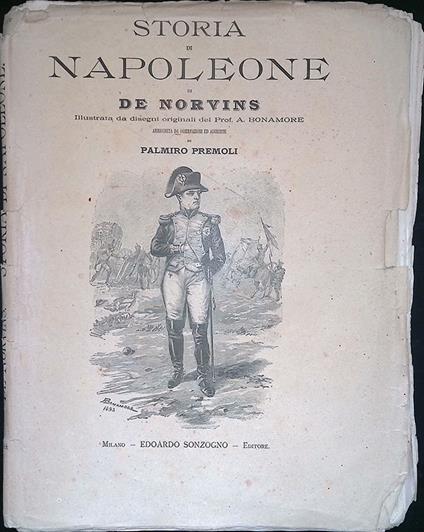 Storia di Napoleone. Illustrata da disegni originali del Prof. A. Bonamore, arricchita da osservazioni e aggiunte di Palmiro Premoli - Jacques Marquet de Norvins - copertina
