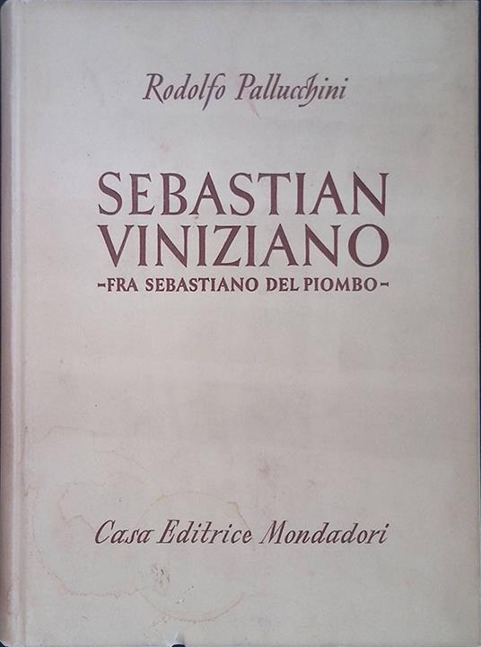 Sebastian Viniziano. Fra Bastiano del Piombo - Rodolfo Pallucchini - copertina