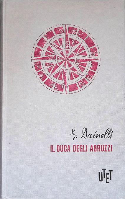 Il duca degli Abruzzi. Le imprese dell'ultimo grande esploratore italiano - Giotto Dainelli - copertina