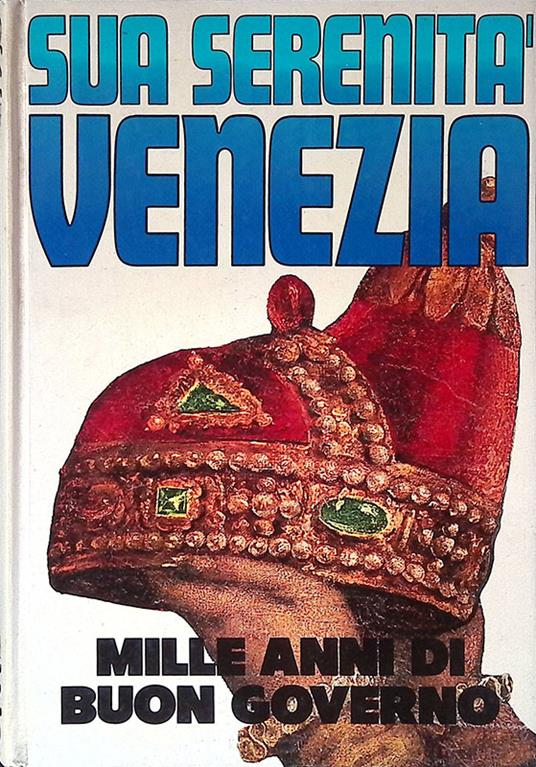Sua Serenità Venezia. Mille anni di buon governo - Alvise Zorzi - copertina