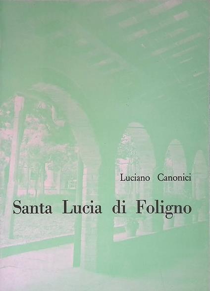 Santa Lucia di Foligno. Storia di un monastero e di un ideale - Luciano Canonici - copertina