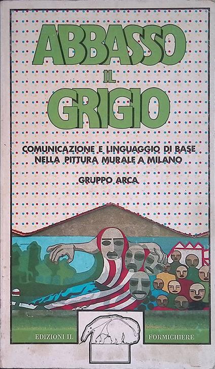 Abbasso il grigio. Comunicazione e linguaggio di base nella pittura murale a Milano - Gruppo Arca - copertina