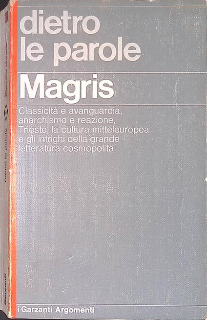 Dietro le parole. Classicità e avanguardia, anarchismo e reazione, Trieste, la cultura mitteleuropea e gli intrighi della grande letteratura cosmopolita - Claudio Magris - copertina