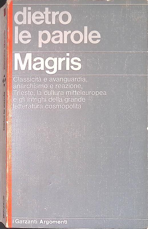 Dietro le parole. Classicità e avanguardia, anarchismo e reazione, Trieste, la cultura mitteleuropea e gli intrighi della grande letteratura cosmopolita - Claudio Magris - copertina
