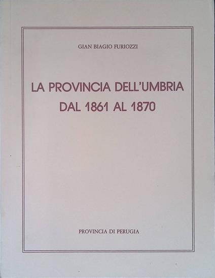La provincia dell'Umbria dal 1861 al 1870 - Gian Biagio Furiozzi - copertina
