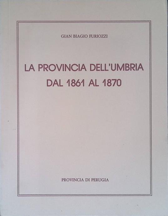 La provincia dell'Umbria dal 1861 al 1870 - Gian Biagio Furiozzi - copertina