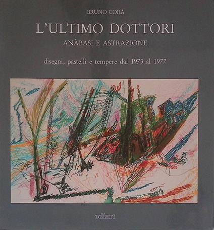 L' ultimo Dottori. Anàbasi e astrazione, disegni, pastelli e tempere dal 1973 al 1977 - Bruno Corà - copertina