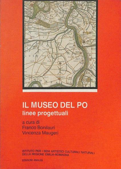 Il museo del Po. Linee progettuali per un sistema museale della navigazione fluviale del Po - Franco Bonilauri - copertina