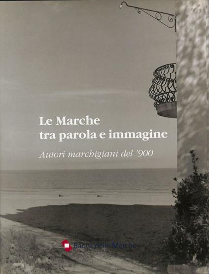 Le Marche tra parola e immagine. Autori marchigiani del '900 - Fabio Ciceroni - copertina