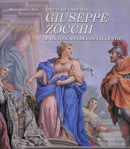 Inventare la realtà. Giuseppe Zocchi e la Toscana del Settecento - Alessandro Tosi - copertina