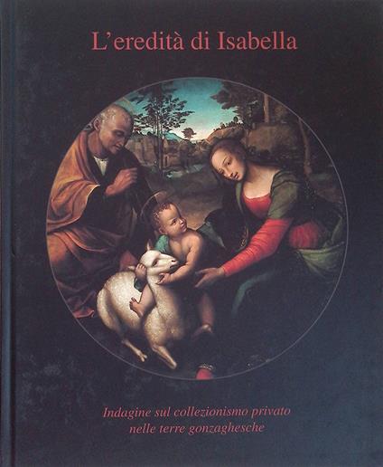 L' eredità di Isabella. Indagine sul collezionismo privato nelle terre gonzaghesche - Carlo Micheli - copertina