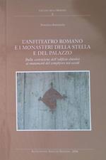 L' anfiteatro romano e i monasteri della Stella e del Palazzo. Dalla costruzione dell'edificio classico ai mutamenti del complesso nei secoli