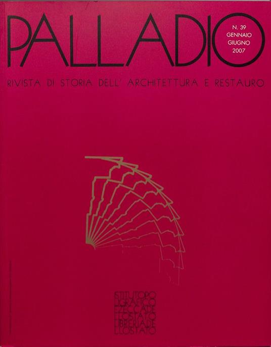 Palladio. Rivista di storia dell'architettura e restauro. Nuova serie. Anno XX n.39 gennaio-giugno 2007 - Sandro Benedetti - copertina