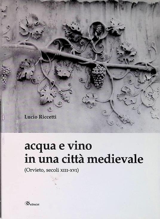 Acqua e vino in una città medievale. Orvieto, secoli XIII-XVI - Lucio Riccetti - copertina