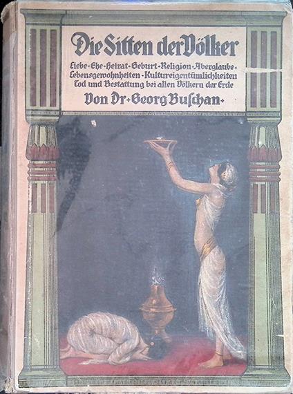 Die Sitten der Völker. Liebe, Ehe,Heirat,Geburt, Religion, Aberglaube, Lebensgewohnheiten, Kultureigentümlichkeiten, Tod und Bestattung bei allen Völkern der Erde. Erster Band - Georg Buschan - copertina