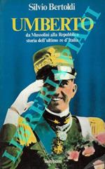 Umberto. Da Mussolini alla Repubblica: storia dell'ultimo re d'Italia