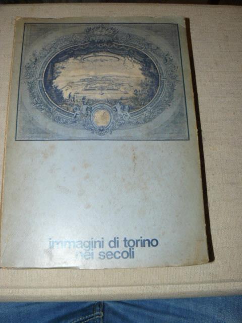 Immagini di Torino nei secoli. Proposta per la costituzione di un Museo Storico della Città di Torino. Catalogo mostra promossa da Rotary. Torino Palazzo Reale 20 Maggio / 2 Giugno 1969 - Ada Peyrot - copertina