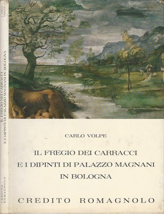 Il fregio dei Carracci e i dipinti di Palazzo Magnani in Bologna - Carlo Volpe - copertina