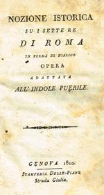 Nozione istorica su i sette Re di Roma in forma di dialogo. Opera adattata all'indole puerile