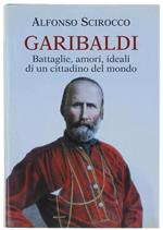 Garibaldi. Battaglie, Amori, Ideali di Un Cittadino Del Mondo