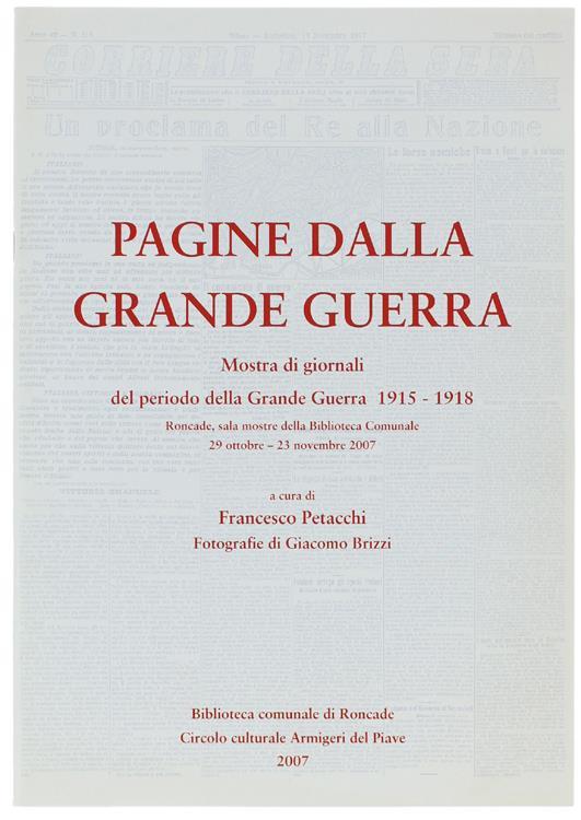 Pagine Dalla Grande Guerra. Mostra di Giornali Del Periodo Della Grande Guerra 1915-1918. Roncade, Sala Mostre Della Biblioteca Comunale 29 Ottobre - 23 Novembre 2007 - Francesco Petacchi - copertina