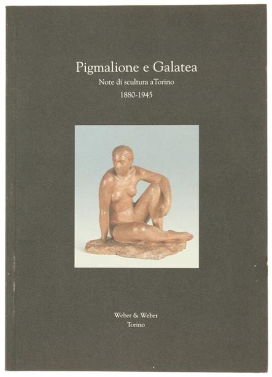 Pigmalione e Galatea. Note di Scultura a Torino 1880-1945. con Tre Interviste D'epoca di Paolo Cesare Rinaudo - Armando Audoli - copertina