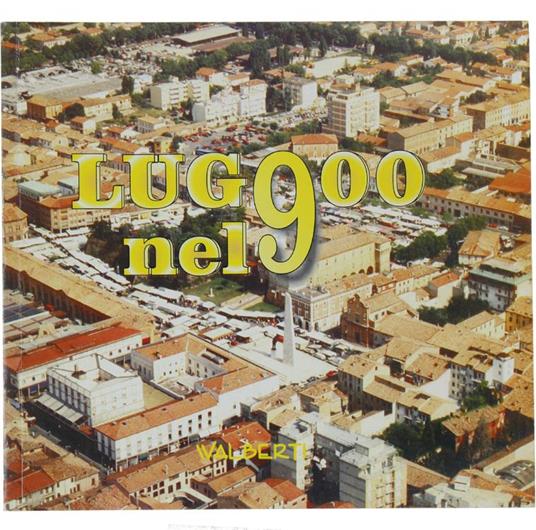 Lugo Nel 900. Una Storia di Lugo Nel Xx Secolo - Walter Berti - copertina