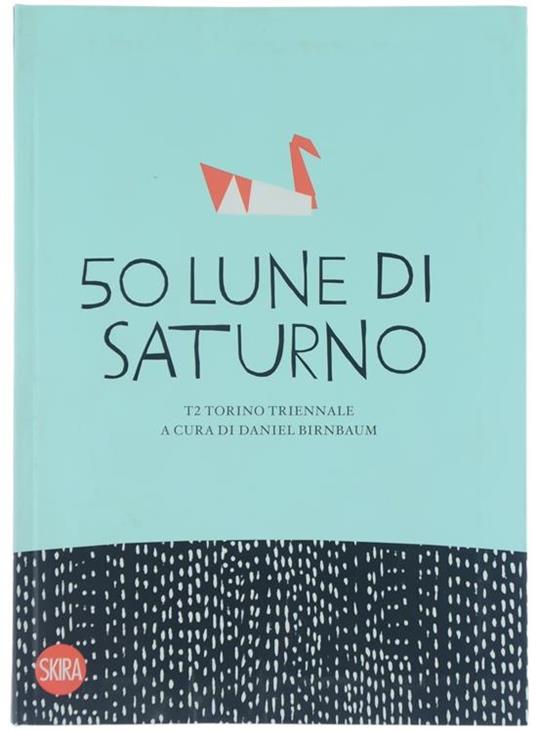 50 Lune di Saturno. T2 Torino Triennale - Daniel Birnbaum - copertina