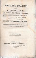 Manuale Pratico ossia concordanza de' nuovi co' vecchi editti, regie patenti, manifesti camerali etc, emanati all'epoca del fausto ritorno ne' suoi stati di terraferma di S.M. Vittorio Emanuele. Ad uso principalmente dei Giusdicenti, Amministratori,