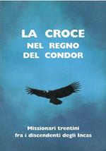 La Croce Nel Regno Del Condor. Missionari Trentini fra I Discendenti Degli Incas