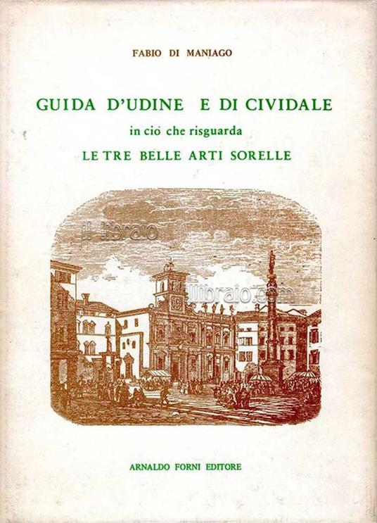 Guida d'Udine e di Cividale in ciò che riguarda le tre belle arti sorelle - Fabio di Maniago - copertina