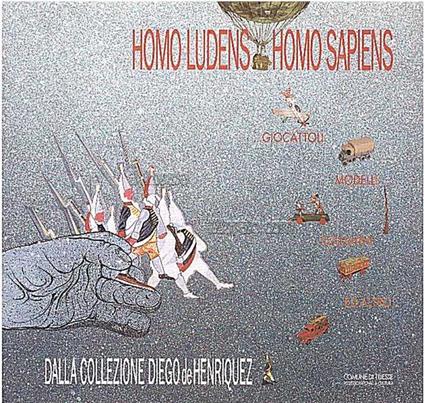 Homo ludens - Homo sapiens. Giocattoli, modelli, soldatini ed altro della Collezione Diego de Henriquez - copertina
