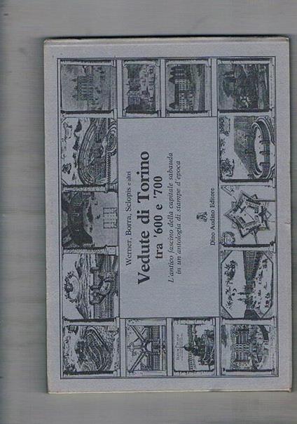Vedute di Torino tra '600 e '700. L'antico fascino della capitale sabauda in un'antologia di stampe d'epoca. A cura di Rosanna Roccia - Werner - copertina