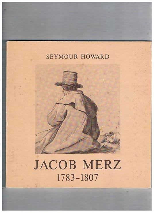 Jacob Merz disegnatore (1783-1807). Mostra fatta a Roma Gabinetto delle Stampe nel 1981 - Seymour Howard - copertina