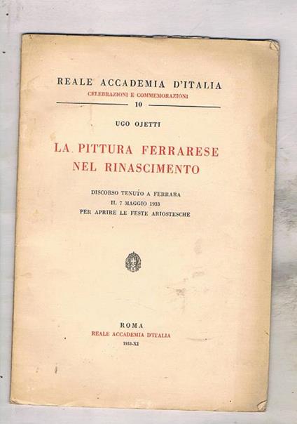 La pittura ferrarese nel rinascimento. Discorso tenuto a Ferrara il 7 maggio 1933 per aprire le feste ariostesche - Ugo Ojetti - copertina