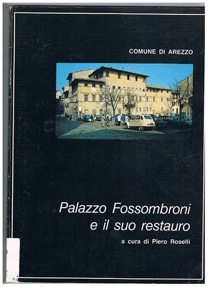 Palazzo Fossombroni e il suo restauro. Le vicende dell'edificio da casa con orto a Palazzo. La Famiglia, l'illustre esponente - copertina
