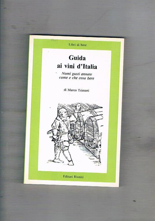 Guida ai vini d'Italia. Nomi gusti annate come e che cosa bere - Marco Trimani - copertina